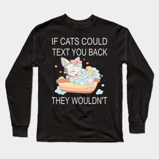 If Cats Could Text You Back - They Wouldn't Long Sleeve T-Shirt